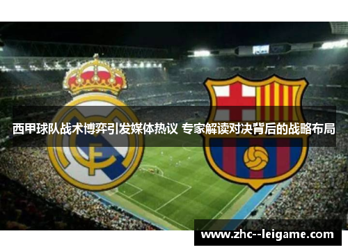 西甲球队战术博弈引发媒体热议 专家解读对决背后的战略布局