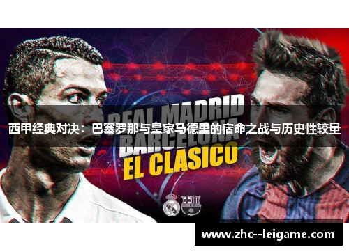 西甲经典对决：巴塞罗那与皇家马德里的宿命之战与历史性较量