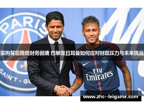 豪购背后隐现财务困境 巴黎圣日耳曼如何应对财政压力与未来挑战 豪购背后隐现财务困境 巴黎圣日耳曼如何应对财政压力与未来挑战