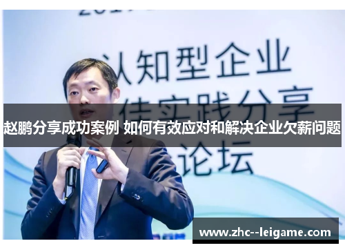 赵鹏分享成功案例 如何有效应对和解决企业欠薪问题