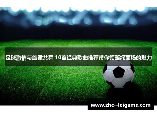 足球激情与旋律共舞 10首经典歌曲推荐带你领略绿茵场的魅力