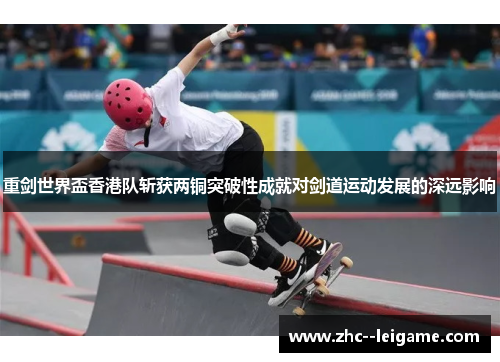 重剑世界盃香港队斩获两铜突破性成就对剑道运动发展的深远影响 重剑世界盃香港队斩获两铜突破性成就对剑道运动发展的深远影响