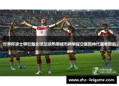 世界杯波士頓引爆全球足球熱潮城市與榮耀交匯新時代篇章啟航 世界杯波士頓引爆全球足球熱潮城市與榮耀交匯新時代篇章啟航