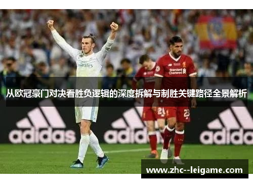 从欧冠豪门对决看胜负逻辑的深度拆解与制胜关键路径全景解析