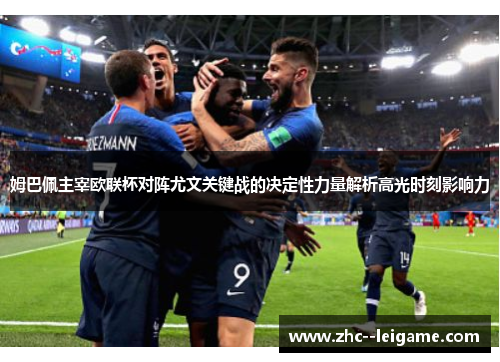 姆巴佩主宰欧联杯对阵尤文关键战的决定性力量解析高光时刻影响力