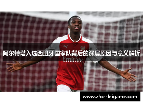 阿尔特塔入选西班牙国家队背后的深层原因与意义解析 阿尔特塔入选西班牙国家队背后的深层原因与意义解析