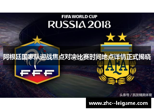 阿根廷国家队迎战焦点对决比赛时间地点详情正式揭晓 阿根廷国家队迎战焦点对决比赛时间地点详情正式揭晓