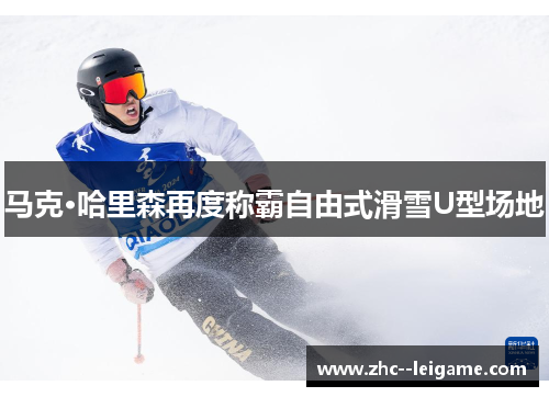 马克·哈里森再度称霸自由式滑雪U型场地