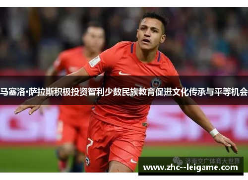 马塞洛·萨拉斯积极投资智利少数民族教育促进文化传承与平等机会