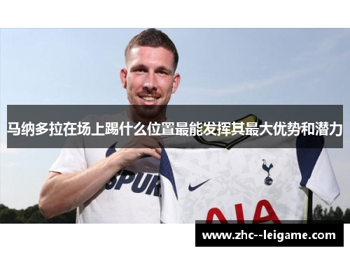 马纳多拉在场上踢什么位置最能发挥其最大优势和潜力 马纳多拉在场上踢什么位置最能发挥其最大优势和潜力
