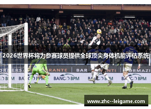 2026世界杯将为参赛球员提供全球顶尖身体机能评估系统 2026世界杯将为参赛球员提供全球顶尖身体机能评估系统