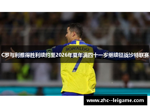 C罗与利雅得胜利续约至2026年夏年满四十一岁继续征战沙特联赛