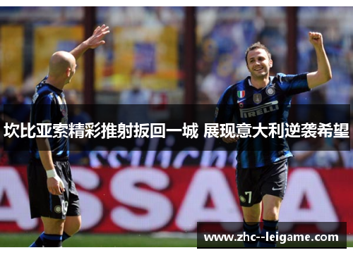坎比亚索精彩推射扳回一城 展现意大利逆袭希望 坎比亚索精彩推射扳回一城 展现意大利逆袭希望
