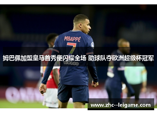 姆巴佩加盟皇马首秀便闪耀全场 助球队夺欧洲超级杯冠军