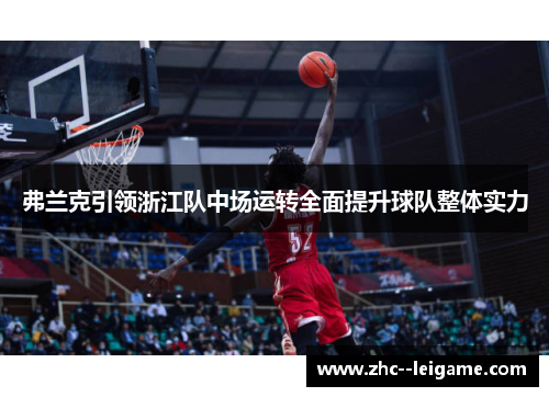 弗兰克引领浙江队中场运转全面提升球队整体实力 弗兰克引领浙江队中场运转全面提升球队整体实力