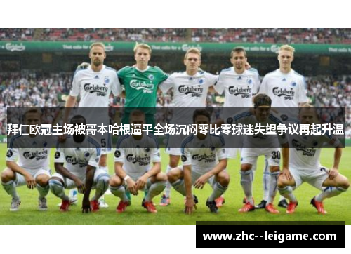 拜仁欧冠主场被哥本哈根逼平全场沉闷零比零球迷失望争议再起升温 拜仁欧冠主场被哥本哈根逼平全场沉闷零比零球迷失望争议再起升温