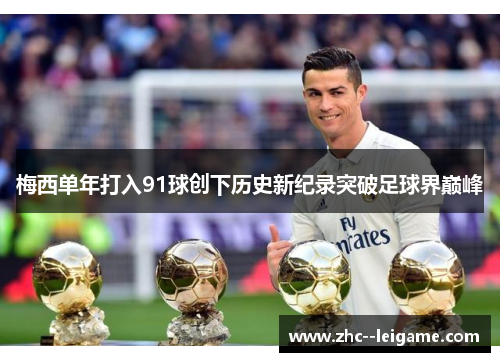 梅西单年打入91球创下历史新纪录突破足球界巅峰 梅西单年打入91球创下历史新纪录突破足球界巅峰