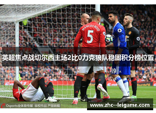 英超焦点战切尔西主场2比0力克狼队稳固积分榜位置 英超焦点战切尔西主场2比0力克狼队稳固积分榜位置
