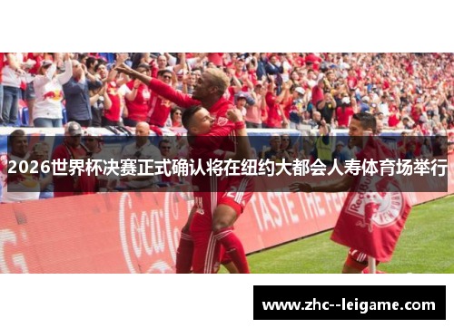 2026世界杯决赛正式确认将在纽约大都会人寿体育场举行 2026世界杯决赛正式确认将在纽约大都会人寿体育场举行