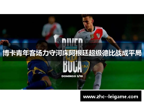 博卡青年客场力守河床阿根廷超级德比战成平局 博卡青年客场力守河床阿根廷超级德比战成平局