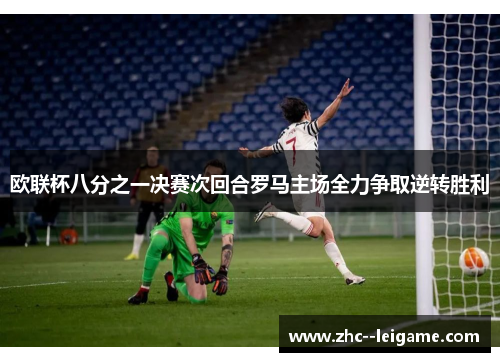 欧联杯八分之一决赛次回合罗马主场全力争取逆转胜利