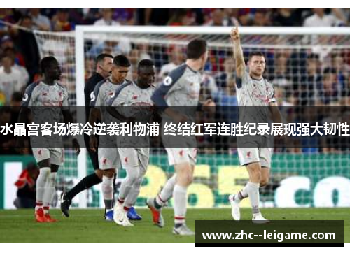 水晶宫客场爆冷逆袭利物浦 终结红军连胜纪录展现强大韧性