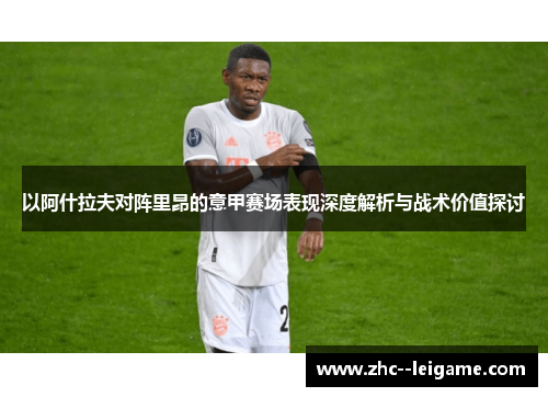 以阿什拉夫对阵里昂的意甲赛场表现深度解析与战术价值探讨
