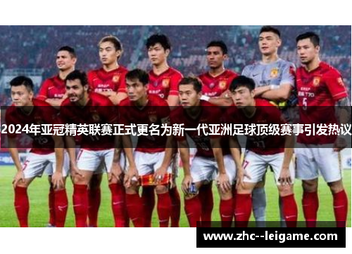 2024年亚冠精英联赛正式更名为新一代亚洲足球顶级赛事引发热议 2024年亚冠精英联赛正式更名为新一代亚洲足球顶级赛事引发热议
