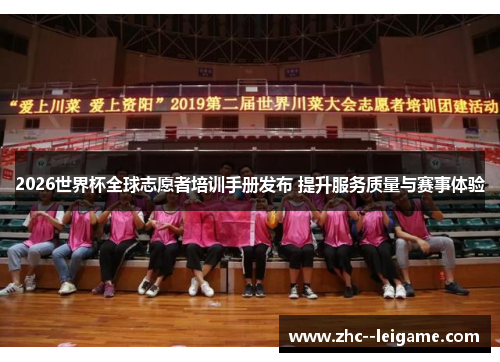 2026世界杯全球志愿者培训手册发布 提升服务质量与赛事体验 2026世界杯全球志愿者培训手册发布 提升服务质量与赛事体验