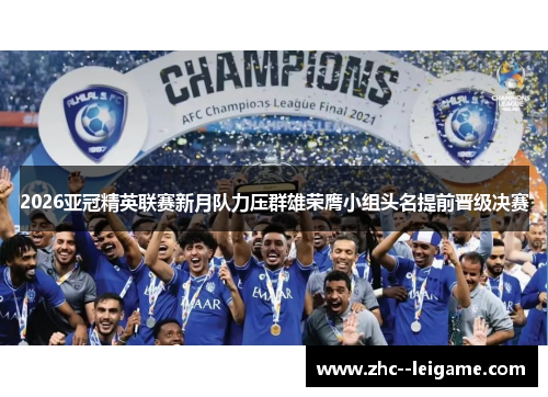 2026亚冠精英联赛新月队力压群雄荣膺小组头名提前晋级决赛 2026亚冠精英联赛新月队力压群雄荣膺小组头名提前晋级决赛