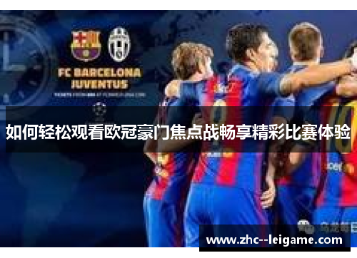 如何轻松观看欧冠豪门焦点战畅享精彩比赛体验 如何轻松观看欧冠豪门焦点战畅享精彩比赛体验
