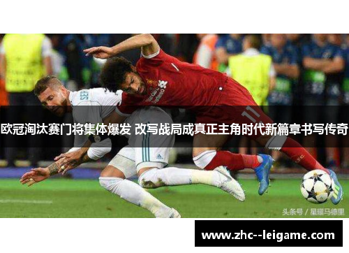 欧冠淘汰赛门将集体爆发 改写战局成真正主角时代新篇章书写传奇