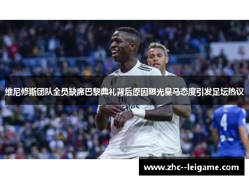 维尼修斯团队全员缺席巴黎典礼背后原因曝光皇马态度引发足坛热议 维尼修斯团队全员缺席巴黎典礼背后原因曝光皇马态度引发足坛热议