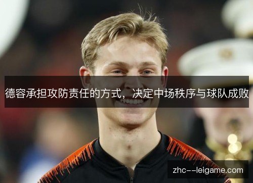 德容承担攻防责任的方式,决定中场秩序与球队成败 德容承担攻防责任的方式,决定中场秩序与球队成败
