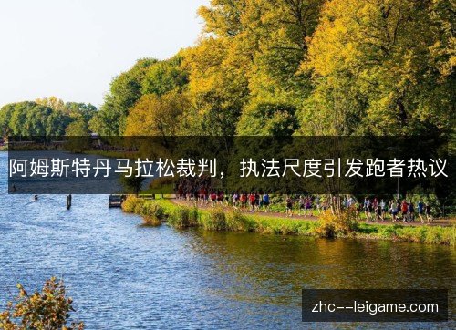 阿姆斯特丹马拉松裁判,执法尺度引发跑者热议 阿姆斯特丹马拉松裁判,执法尺度引发跑者热议