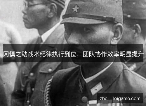 冈慎之助战术纪律执行到位,团队协作效率明显提升 冈慎之助战术纪律执行到位,团队协作效率明显提升