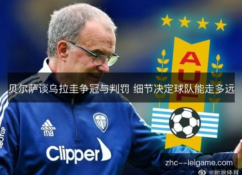 贝尔萨谈乌拉圭争冠与判罚 细节决定球队能走多远 贝尔萨谈乌拉圭争冠与判罚 细节决定球队能走多远